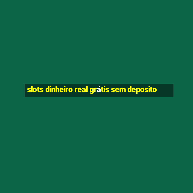 slots dinheiro real grátis sem deposito