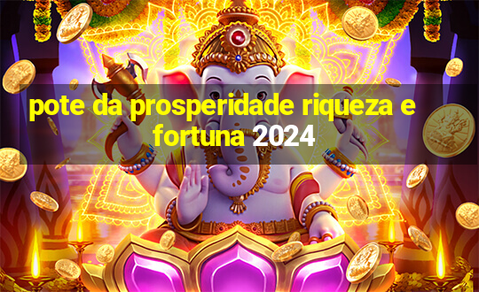 pote da prosperidade riqueza e fortuna 2024