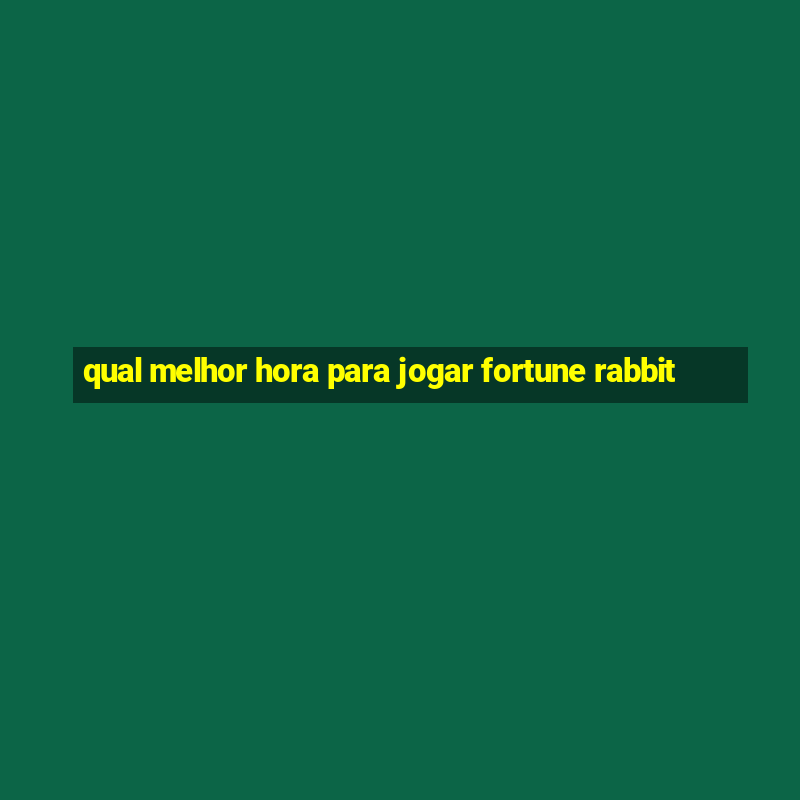 qual melhor hora para jogar fortune rabbit