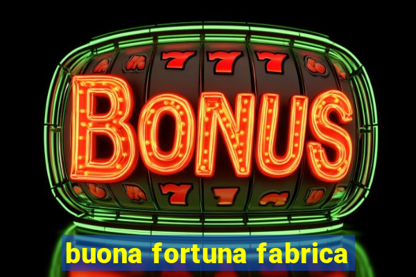 buona fortuna fabrica