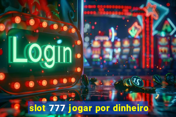 slot 777 jogar por dinheiro