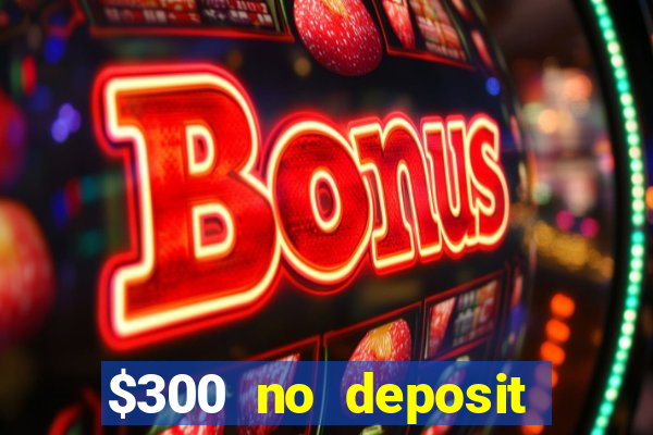 $300 no deposit casino bonus