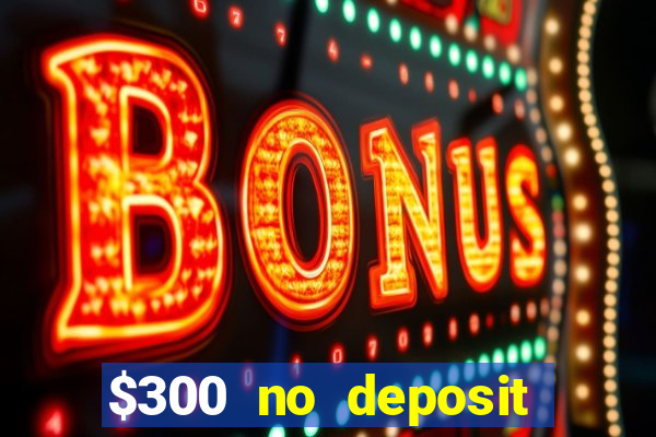 $300 no deposit casino bonus