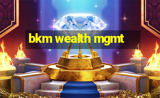 bkm wealth mgmt