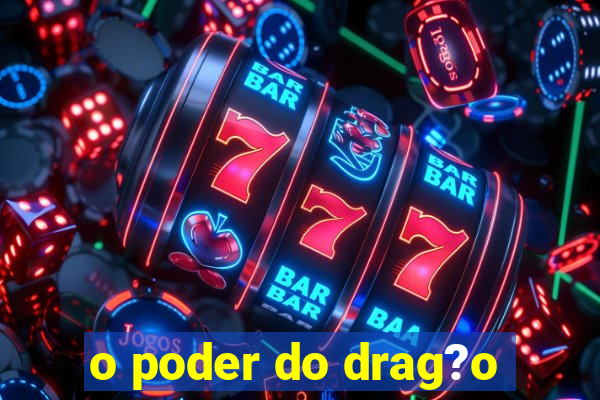 o poder do drag?o