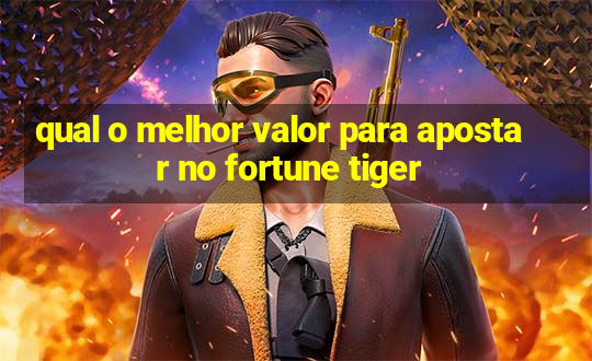 qual o melhor valor para apostar no fortune tiger