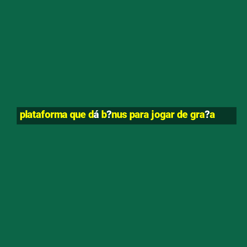 plataforma que dá b?nus para jogar de gra?a