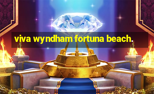 viva wyndham fortuna beach.