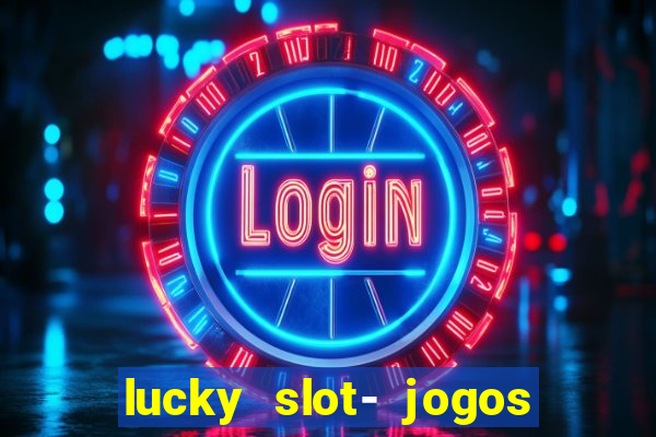 lucky slot- jogos de cassino