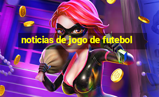 noticias de jogo de futebol