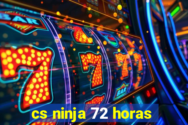 cs ninja 72 horas