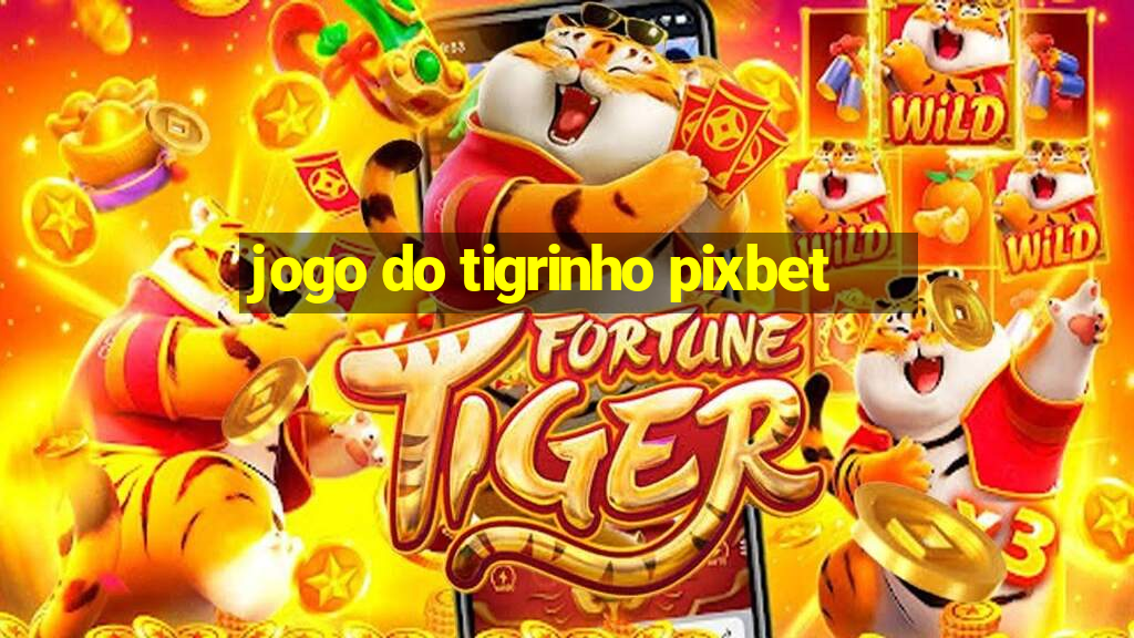 jogo do tigrinho pixbet