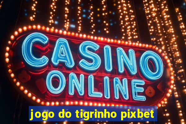 jogo do tigrinho pixbet