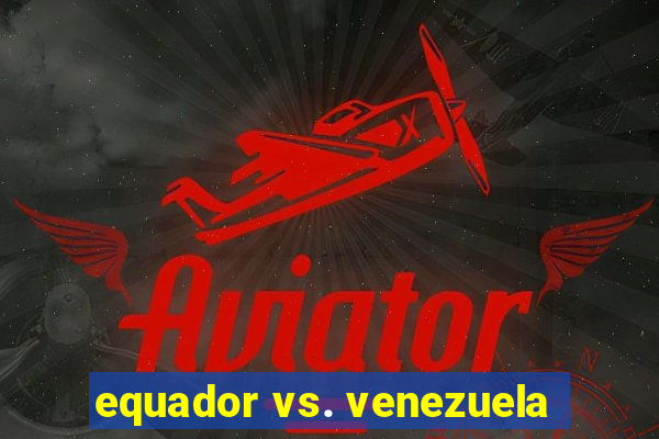 equador vs. venezuela