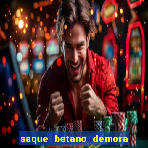 saque betano demora quanto tempo