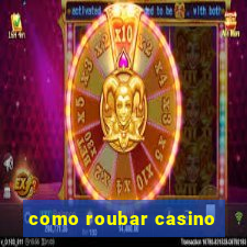 como roubar casino