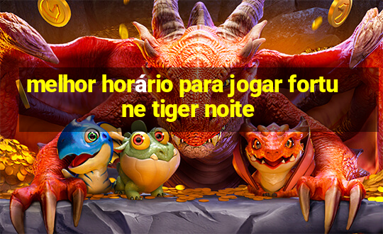 melhor horário para jogar fortune tiger noite