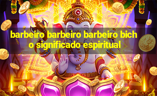 barbeiro barbeiro barbeiro bicho significado espiritual