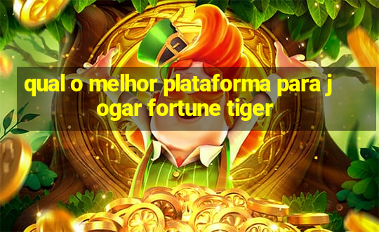 qual o melhor plataforma para jogar fortune tiger