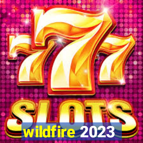 wildfire 2023