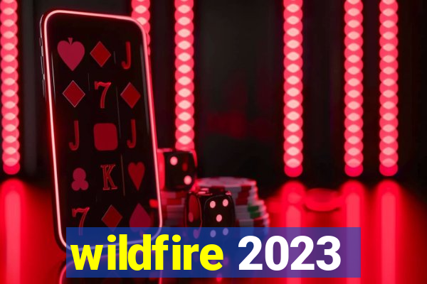 wildfire 2023