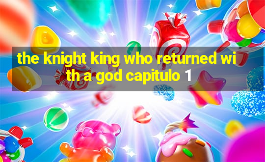 the knight king who returned with a god capitulo 1