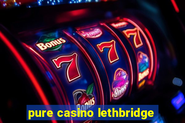 pure casino lethbridge