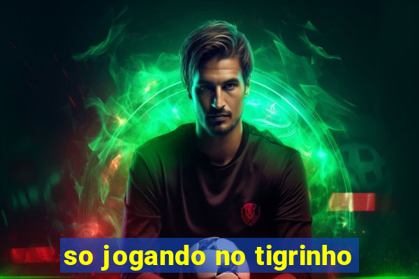 so jogando no tigrinho