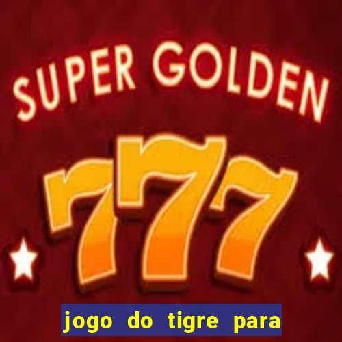 jogo do tigre para ganhar dinheiro