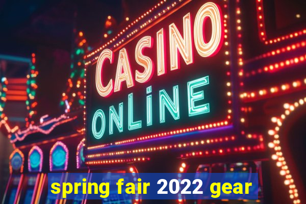 spring fair 2022 gear