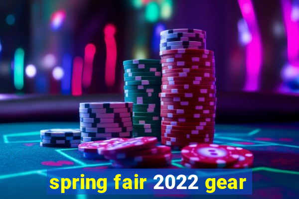 spring fair 2022 gear