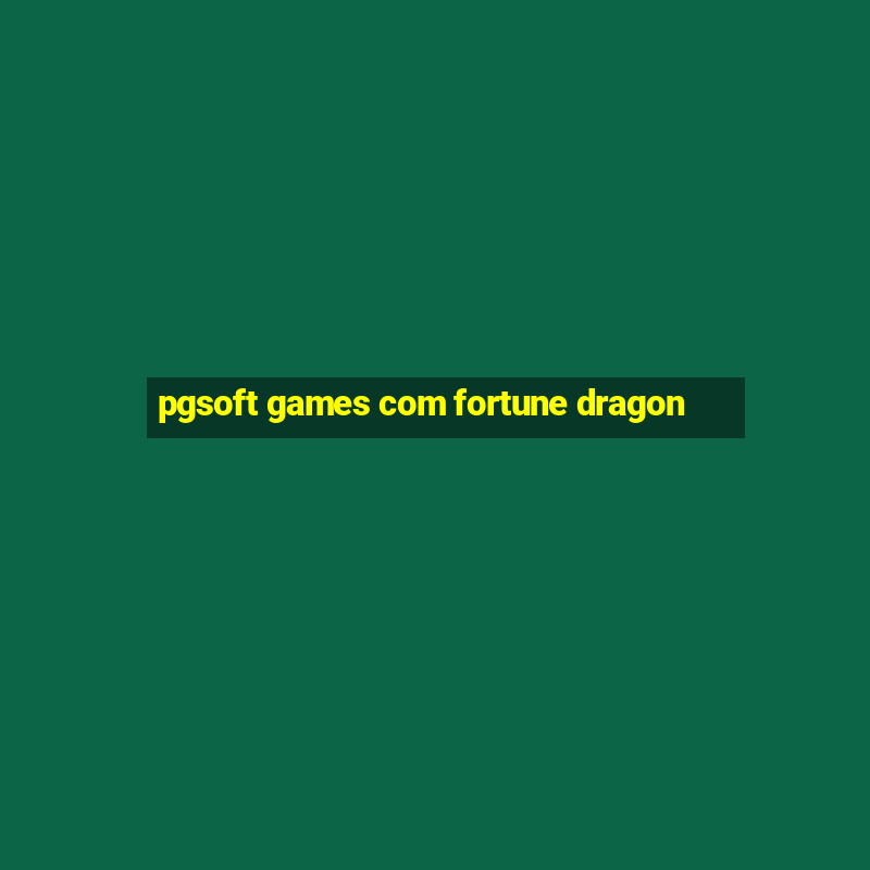 pgsoft games com fortune dragon