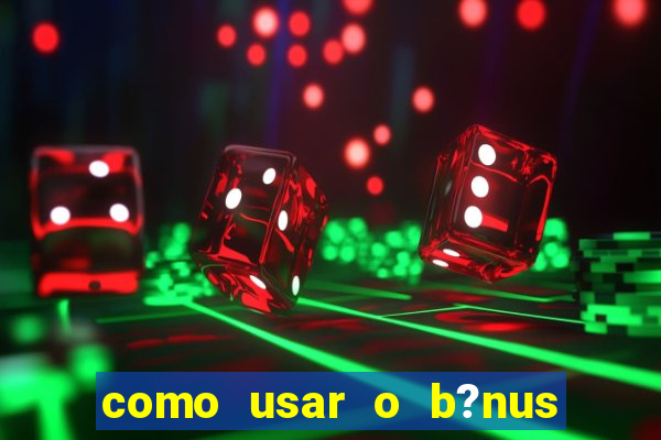 como usar o b?nus do estrela bet