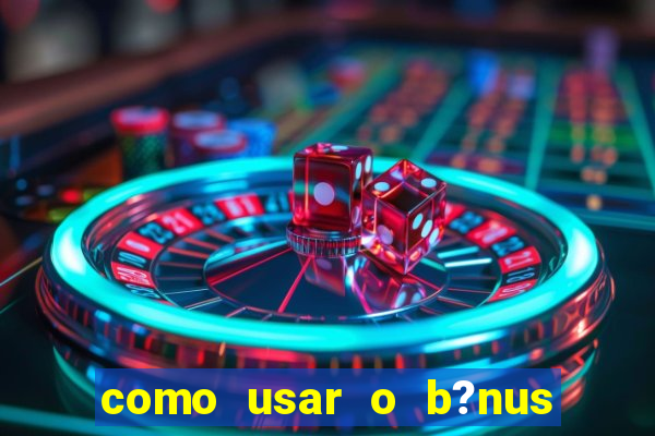 como usar o b?nus do estrela bet