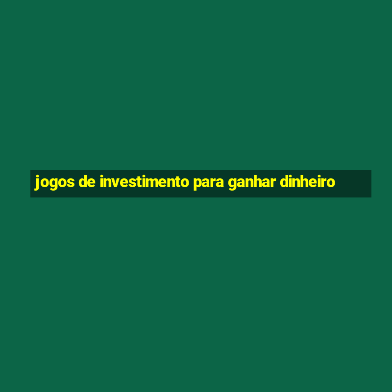 jogos de investimento para ganhar dinheiro