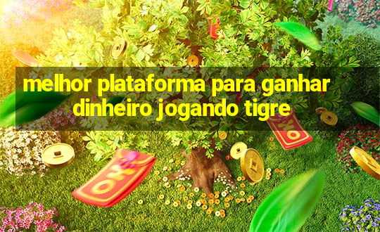 melhor plataforma para ganhar dinheiro jogando tigre