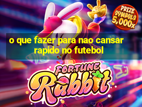 o que fazer para nao cansar rapido no futebol