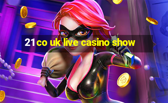 21 co uk live casino show