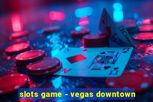 slots game - vegas downtown