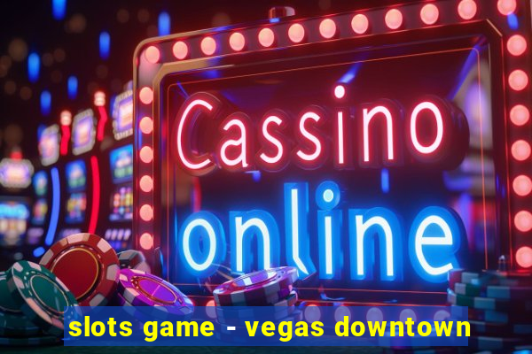 slots game - vegas downtown