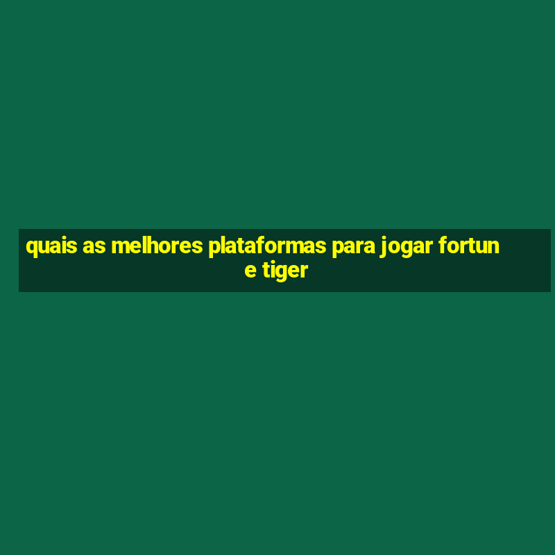 quais as melhores plataformas para jogar fortune tiger