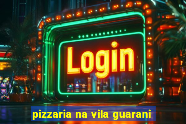 pizzaria na vila guarani