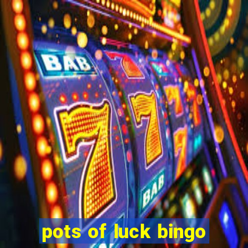 pots of luck bingo