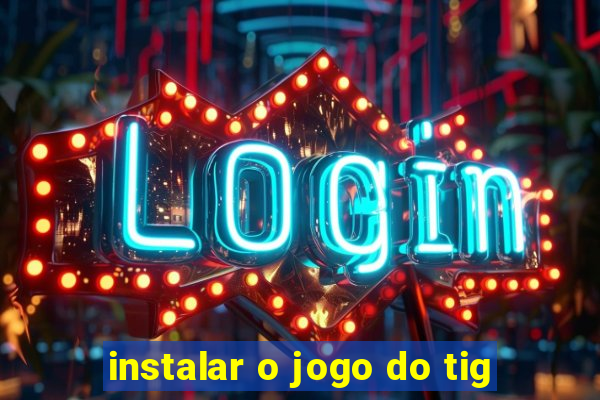 instalar o jogo do tig