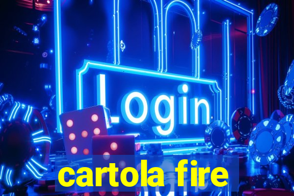 cartola fire