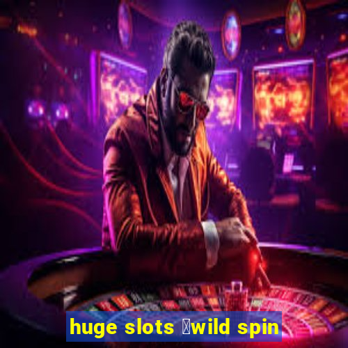 huge slots ：wild spin