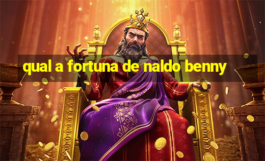 qual a fortuna de naldo benny