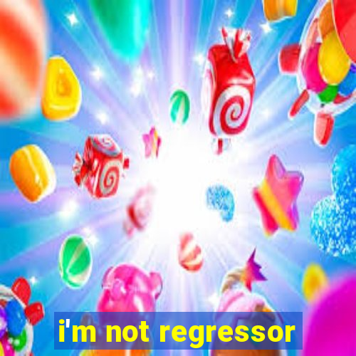 i'm not regressor