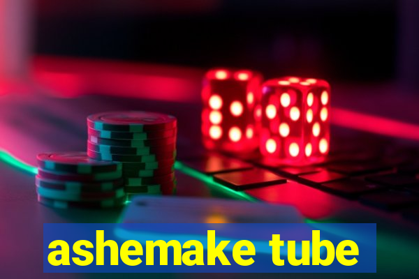 ashemake tube