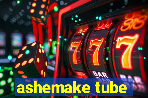 ashemake tube